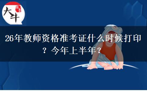 26年教师资格准考证什么时候打印？今年上半年？