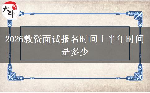 2026教资面试报名时间上半年时间是多少