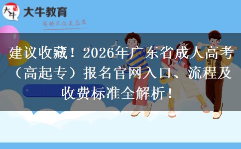 建议收藏！2026年广东省成人高考（高起专）报名官网入口、流程及收费标准全解析！