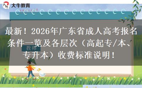 最新！2026年广东省成人高考报名条件一览及各层次（高起专/本、专升本）收费标准说明！