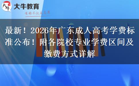 最新！2026年广东成人高考学费标准公布！附各院校专业学费区间及缴费方式详解