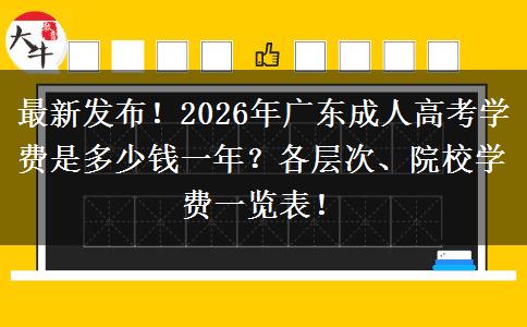 最新发布！2026年广东成人高考学费是多少钱一年？各层次、院校学费一览表！