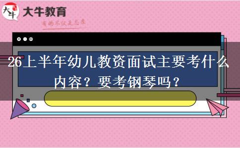 26上半年幼儿教资面试主要考什么内容？要考钢琴吗？