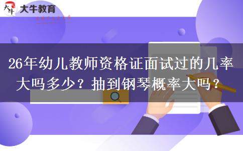 26年幼儿教师资格证面试过的几率大吗多少？抽到钢琴概率大吗？