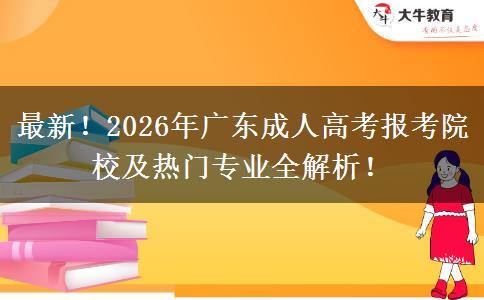 最新！2026年广东成人高考报考院校及热门专业全解析！