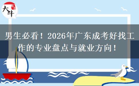 男生必看！2026年广东成考好找工作的专业盘点与就业方向！