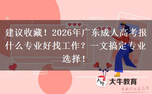 建议收藏！2026年广东成人高考报什么专业好找工作？一文搞定专业选择！