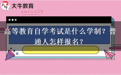 高等教育自学考试是什么学制？普通人怎样报名？
