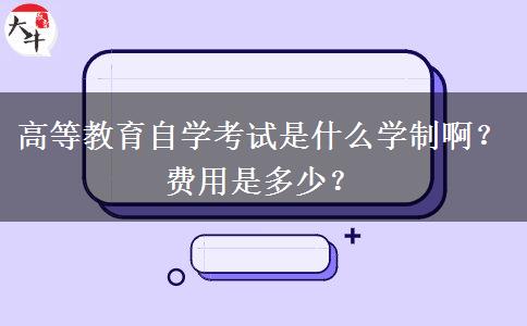高等教育自学考试是什么学制啊？费用是多少？