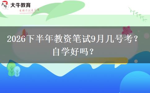 2026下半年教资笔试9月几号考？自学好吗？