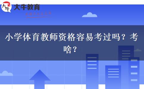 小学体育教师资格容易考过吗？考啥？