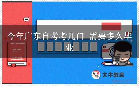 今年广东自考考几门 需要多久毕业