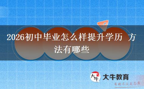 2026初中毕业怎么样提升学历 方法有哪些