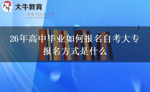 26年高中毕业如何报名自考大专 报名方式是什么