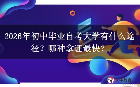 2026年初中毕业自考大学有什么途径？哪种拿证最快？