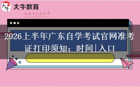 2026上半年广东自学考试官网准考证打印须知：时间|入口