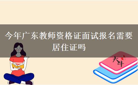 今年广东教师资格证面试报名需要居住证吗