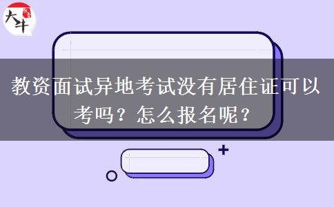 教资面试异地考试没有居住证可以考吗？怎么报名呢？