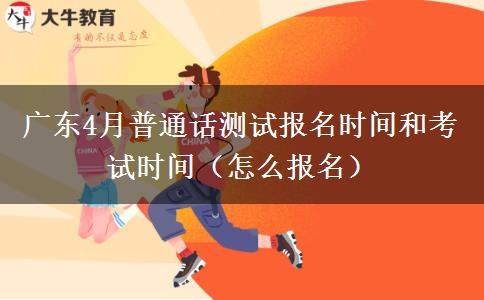 广东4月普通话测试报名时间和考试时间（怎么报名）