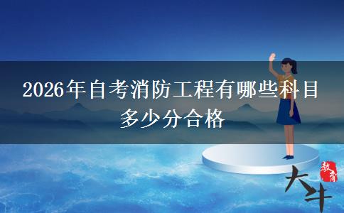 2026年自考消防工程有哪些科目 多少分合格
