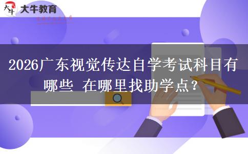 2026广东视觉传达自学考试科目有哪些 在哪里找助学点？