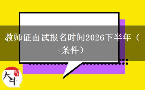 教师证面试报名时间2026下半年（+条件）