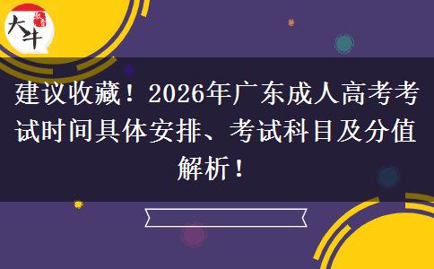 建议收藏！2026年广东成人高考考试时间具体安排、考试科目及分值解析！