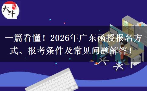 一篇看懂！2026年广东函授报名方式、报考条件及常见问题解答！