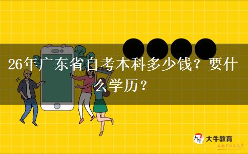 26年广东省自考本科多少钱？要什么学历？