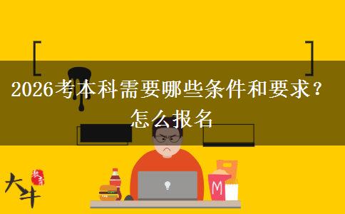 2026考本科需要哪些条件和要求？怎么报名