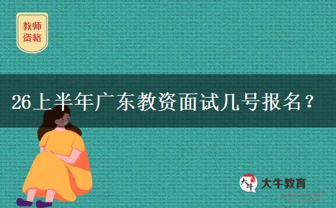 26上半年广东教资面试几号报名？