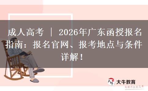 成人高考 | 2026年广东函授报名指南：报名官网、报考地点与条件详解！