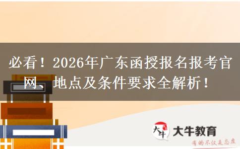 必看！2026年广东函授报名报考官网、地点及条件要求全解析！