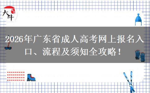 2026年广东省成人高考网上报名入口、流程及须知全攻略！