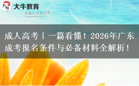 成人高考｜一篇看懂！2026年广东成考报名条件与必备材料全解析！