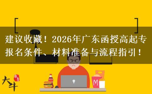 建议收藏！2026年广东函授高起专报名条件、材料准备与流程指引！
