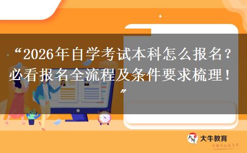 “2026年自学考试本科怎么报名？必看报名全流程及条件要求梳理！