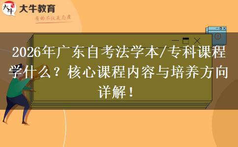 2026年广东自考法学本/专科课程学什么？核心课程内容与培养方向详解！