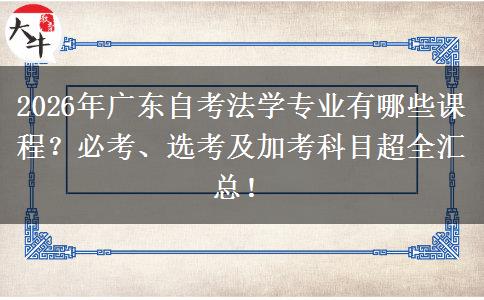 2026年广东自考法学专业有哪些课程？必考、选考及加考科目超全汇总！