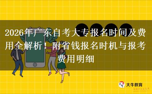 2026年广东自考大专报名时间及费用全解析！附省钱报名时机与报考费用明细