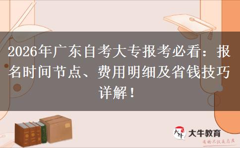 2026年广东自考大专报考必看：报名时间节点、费用明细及省钱技巧详解！