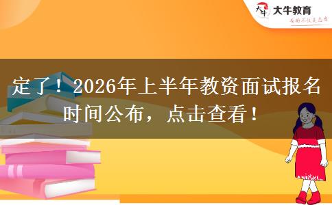 定了！2026年上半年教资面试报名时间公布，点击查看！