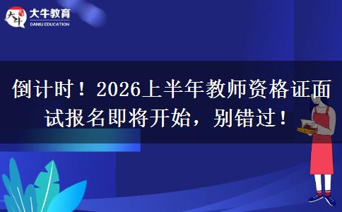 倒计时！2026上半年教师资格证面试报名即将开始，别错过！