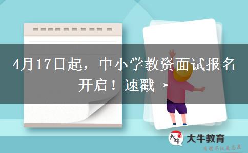 4月17日起，中小学教资面试报名开启！速戳→