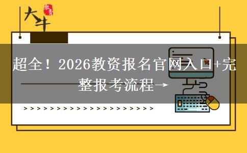 超全！2026教资报名官网入口+完整报考流程→