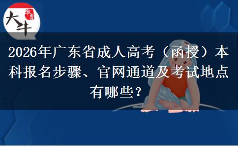 2026年广东省成人高考（函授）本科报名步骤、官网通道及考试地点有哪些？