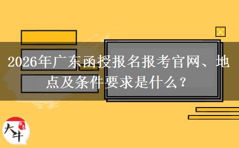 2026年广东函授报名报考官网、地点及条件要求是什么？