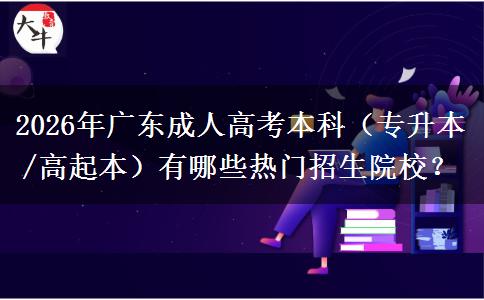 2026年广东成人高考本科（专升本/高起本）有哪些热门招生院校？
