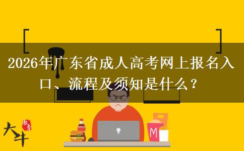 2026年广东省成人高考网上报名入口、流程及须知是什么？