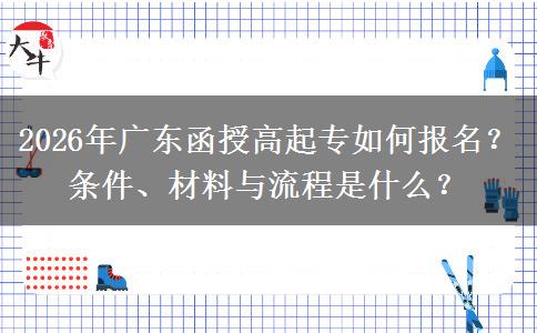 2026年广东函授高起专如何报名？条件、材料与流程是什么？
